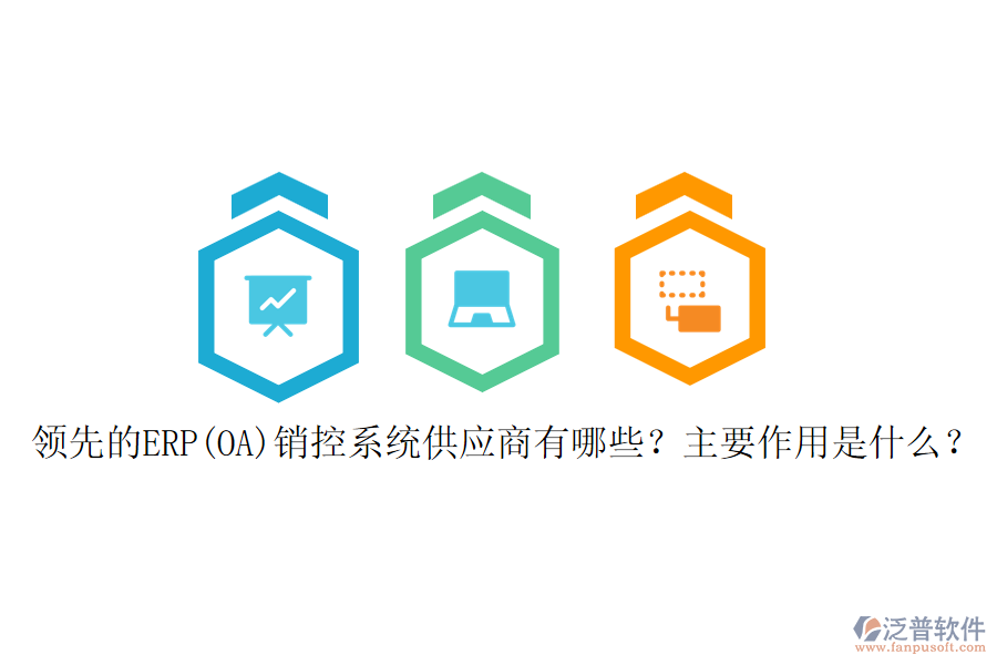 領(lǐng)先的ERP(OA)銷(xiāo)控系統(tǒng)供應(yīng)商有哪些？主要作用是什么？