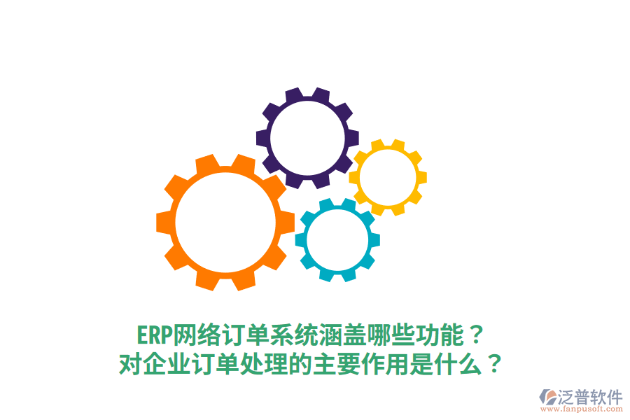  ERP網(wǎng)絡(luò)訂單系統(tǒng)涵蓋哪些功能？對企業(yè)訂單處理的主要作用是什么？