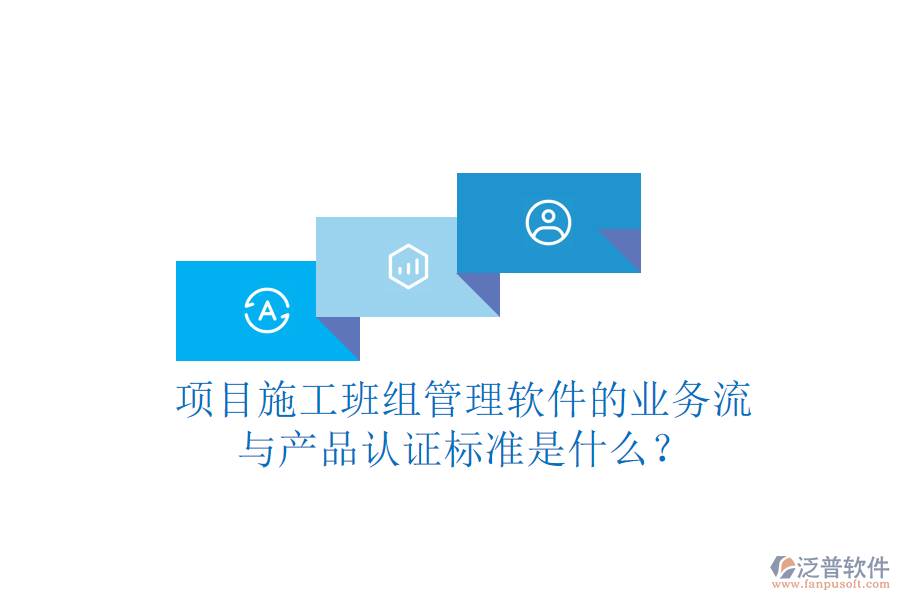項(xiàng)目施工班組管理軟件的業(yè)務(wù)流與產(chǎn)品認(rèn)證標(biāo)準(zhǔn)是什么？