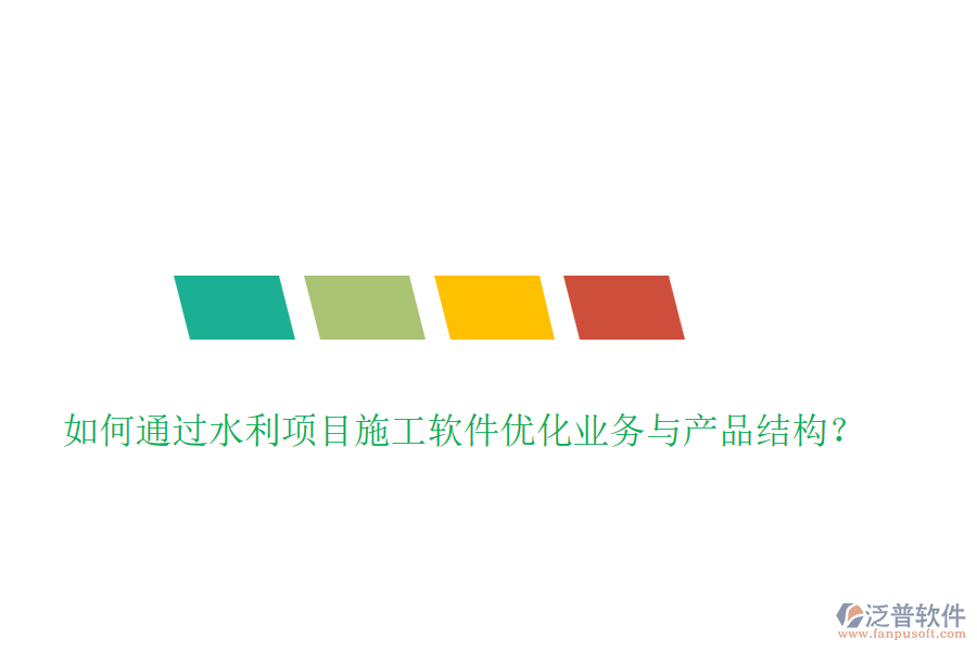 如何通過水利項(xiàng)目施工軟件優(yōu)化業(yè)務(wù)與產(chǎn)品結(jié)構(gòu)？