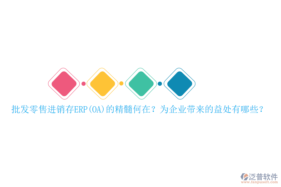 批發(fā)零售進(jìn)銷存ERP(OA)的精髓何在？為企業(yè)帶來的益處有哪些？