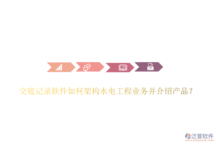 交底記錄軟件如何架構(gòu)水電工程業(yè)務并介紹產(chǎn)品？