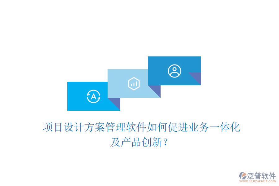 項(xiàng)目設(shè)計(jì)方案管理軟件如何促進(jìn)業(yè)務(wù)一體化及產(chǎn)品創(chuàng)新？