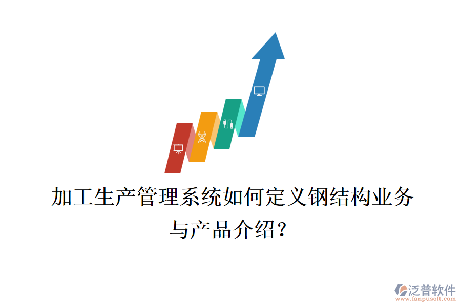 加工生產(chǎn)管理系統(tǒng)如何定義鋼結(jié)構(gòu)業(yè)務(wù)與產(chǎn)品介紹？