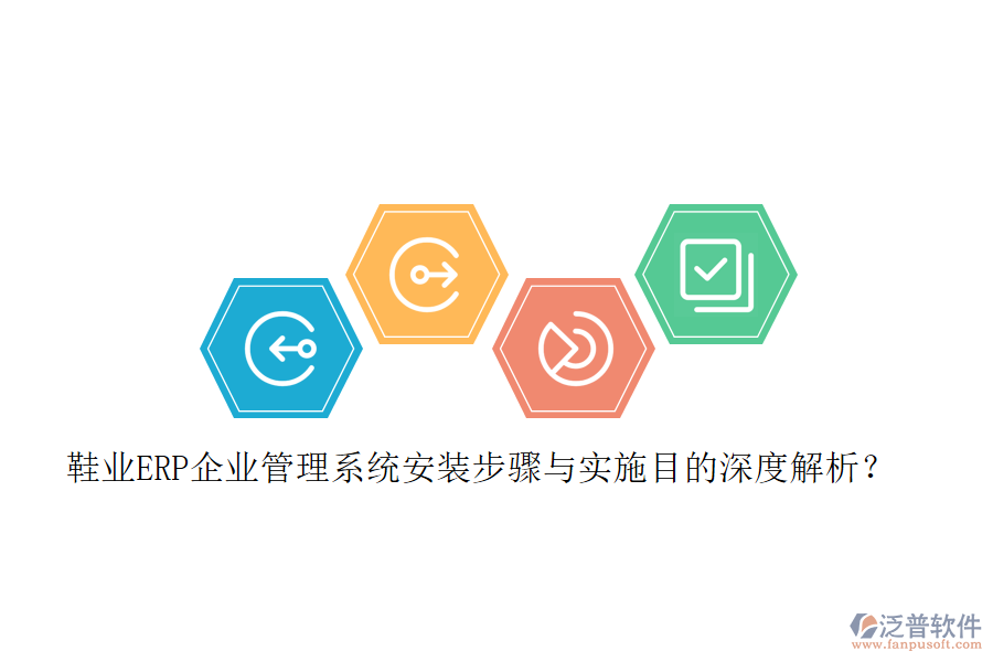 鞋業(yè)ERP企業(yè)管理系統(tǒng)安裝步驟與實(shí)施目的深度解析？