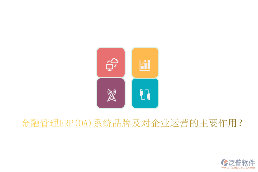 金融管理ERP(OA)系統(tǒng)品牌及對企業(yè)運營的主要作用？