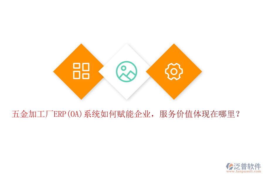 五金加工廠ERP(OA)系統(tǒng)如何賦能企業(yè)，服務(wù)價值體現(xiàn)在哪里？