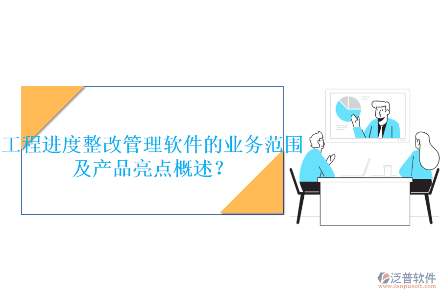 工程進(jìn)度整改管理軟件的業(yè)務(wù)范圍及產(chǎn)品亮點概述？