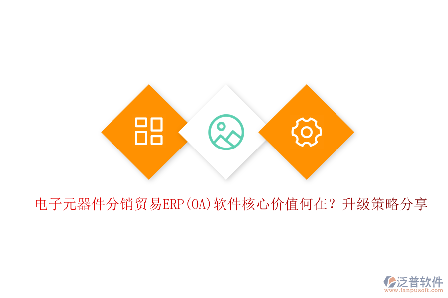 電子元器件分銷(xiāo)貿(mào)易ERP(OA)軟件核心價(jià)值何在？升級(jí)策略分享