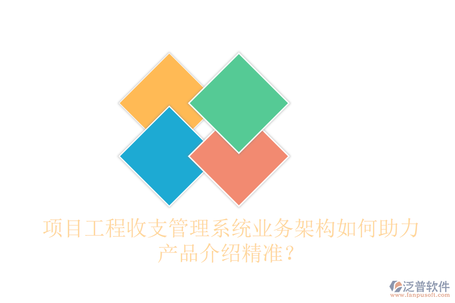 項(xiàng)目工程收支管理系統(tǒng)業(yè)務(wù)架構(gòu)如何助力產(chǎn)品介紹精準(zhǔn)？