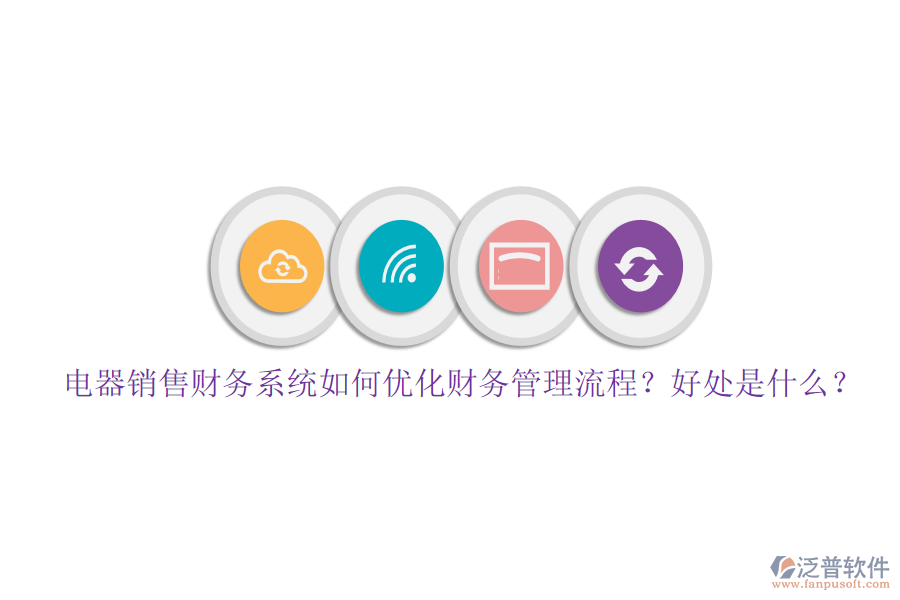 電器銷售財(cái)務(wù)系統(tǒng)如何優(yōu)化財(cái)務(wù)管理流程？好處是什么？