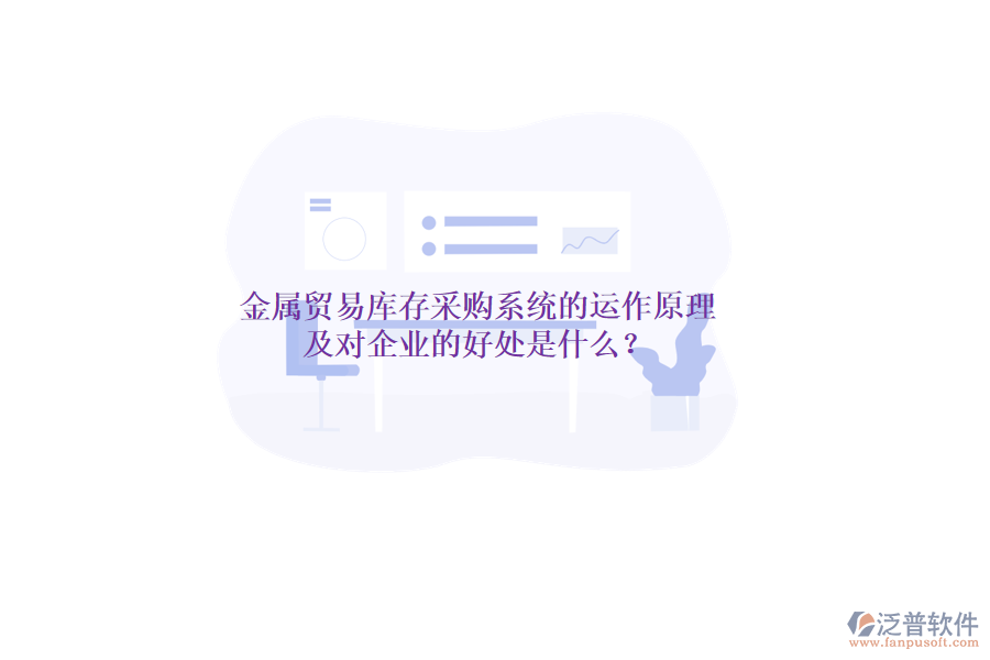 金屬貿(mào)易庫存采購系統(tǒng)的運(yùn)作原理及對企業(yè)的好處是什么？