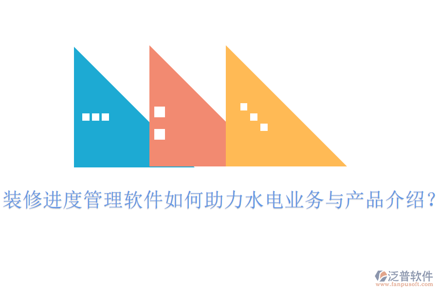 裝修進度管理軟件如何助力水電業(yè)務(wù)與產(chǎn)品介紹？