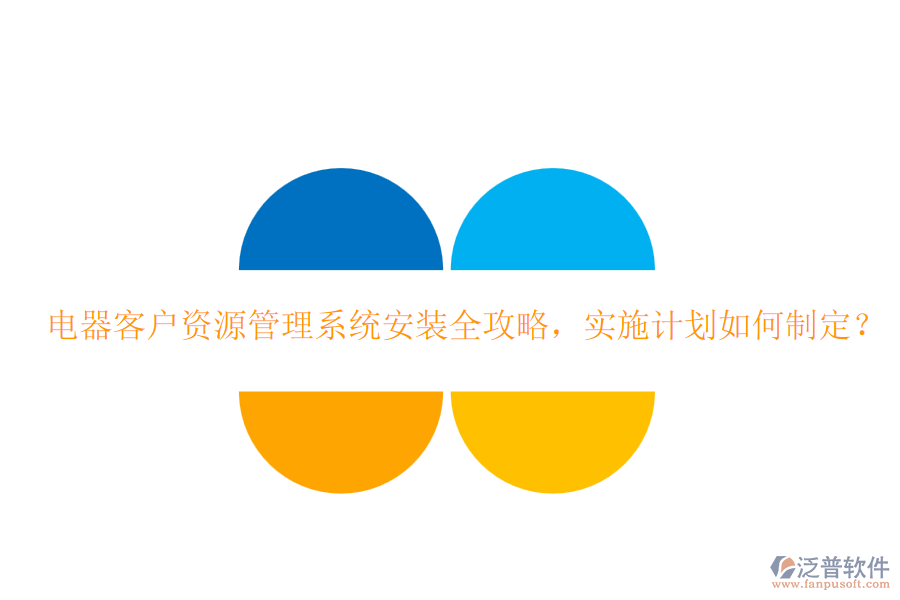 電器客戶資源管理系統(tǒng)安裝全攻略，實施計劃如何制定？