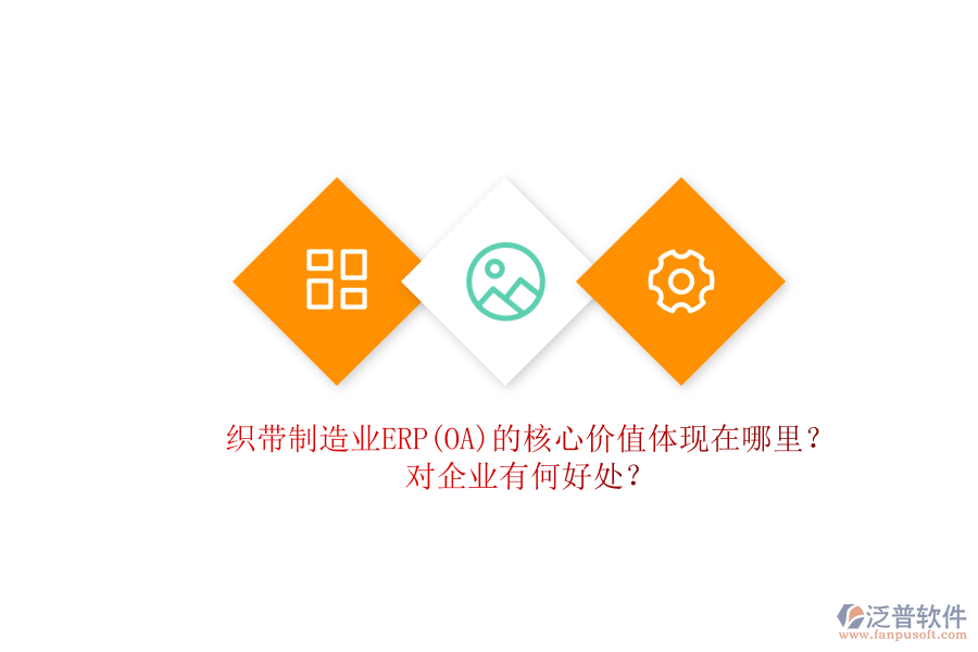 織帶制造業(yè)ERP(OA)的核心價(jià)值體現(xiàn)在哪里？對企業(yè)有何好處？
