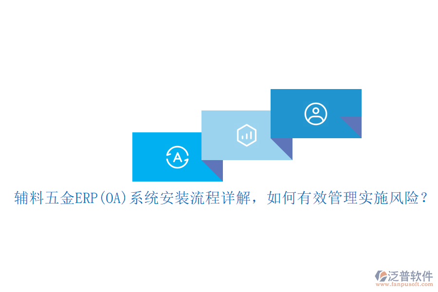輔料五金ERP(OA)系統(tǒng)安裝流程詳解，如何有效管理實(shí)施風(fēng)險(xiǎn)？