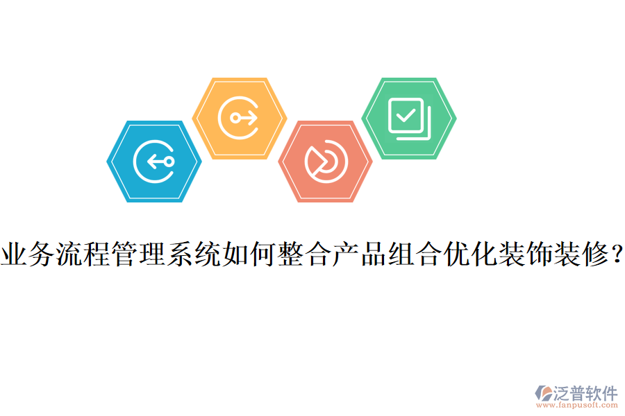 業(yè)務(wù)流程管理系統(tǒng)如何整合產(chǎn)品組合優(yōu)化裝飾裝修？
