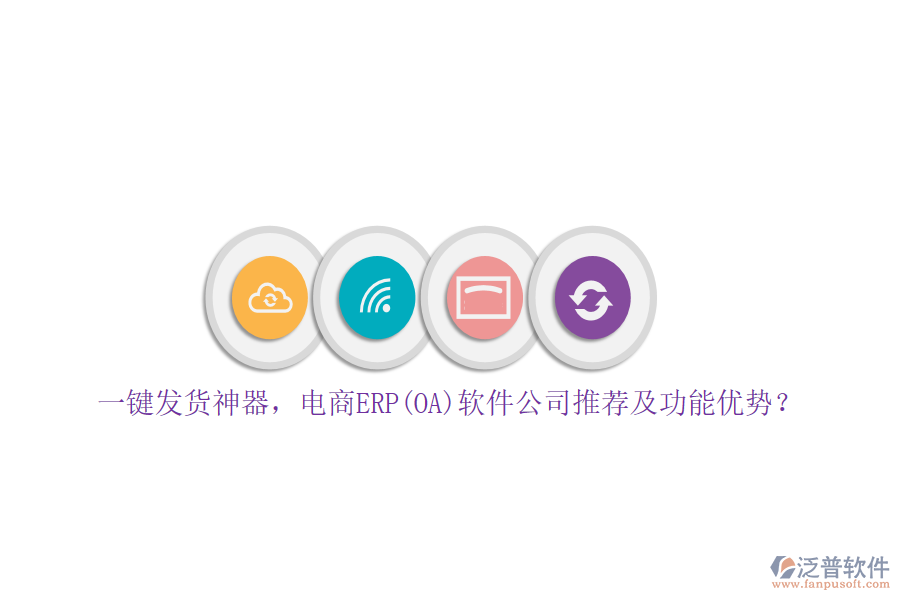 一鍵發(fā)貨神器，電商ERP(OA)軟件公司推薦及功能優(yōu)勢？