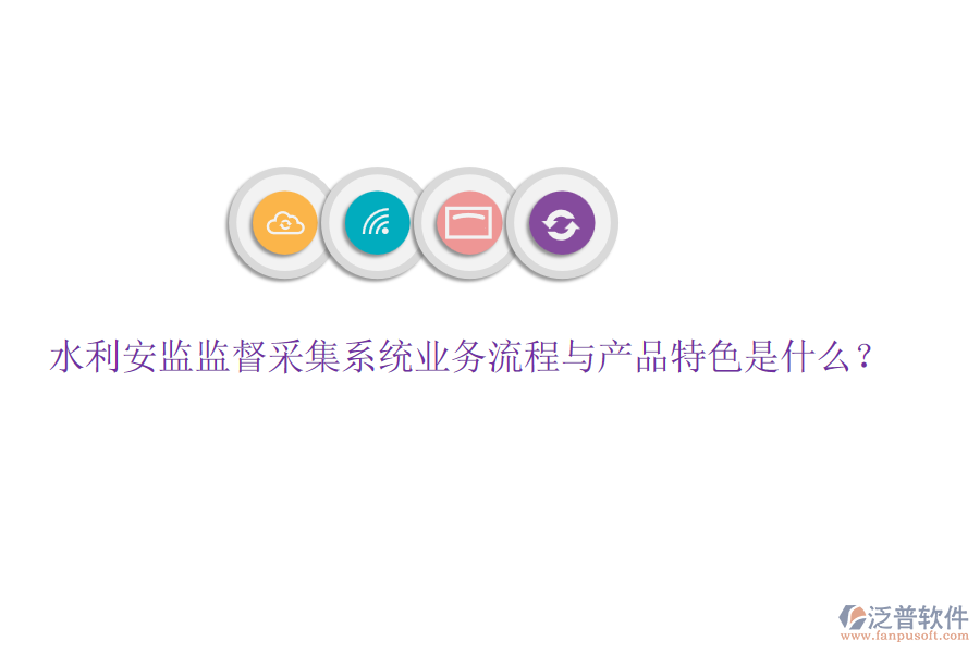 水利安監(jiān)監(jiān)督采集系統(tǒng)業(yè)務(wù)流程與產(chǎn)品特色是什么？