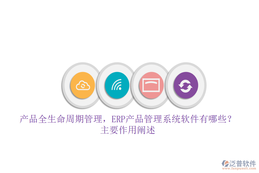 產(chǎn)品全生命周期管理，ERP產(chǎn)品管理系統(tǒng)軟件有哪些？主要作用闡述