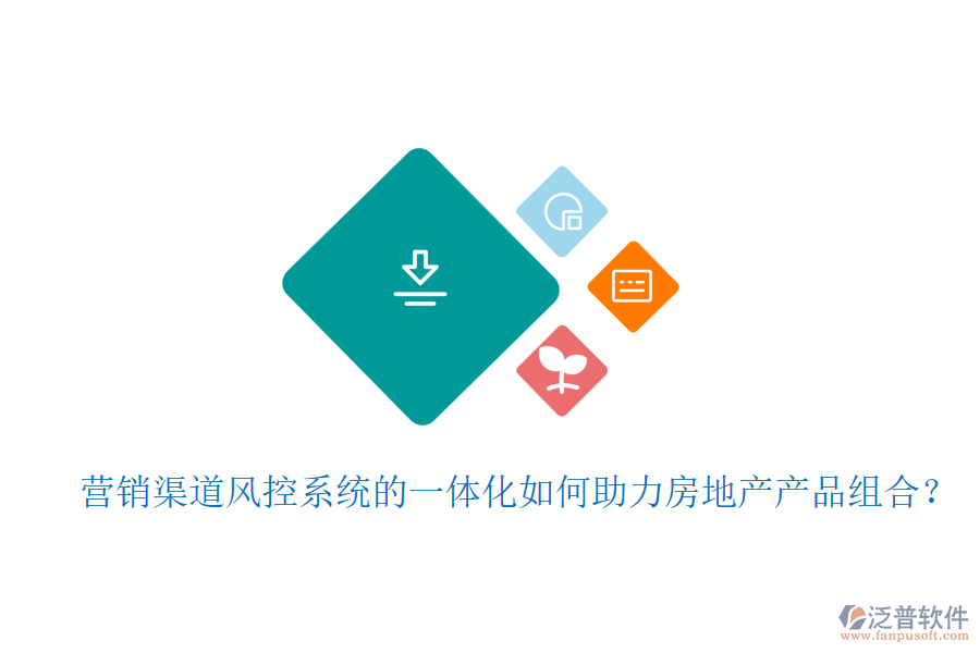 營銷渠道風(fēng)控系統(tǒng)的一體化如何助力房地產(chǎn)產(chǎn)品組合？