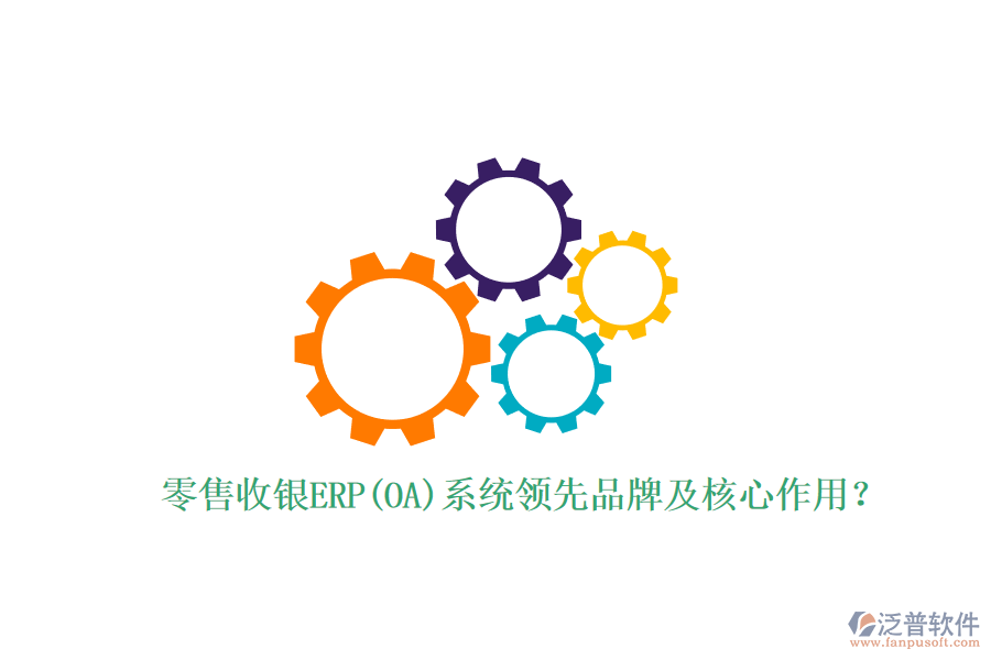 零售收銀ERP(OA)系統(tǒng)領先品牌及核心作用？