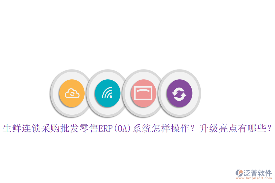 生鮮連鎖采購批發(fā)零售ERP(OA)系統(tǒng)怎樣操作？升級(jí)亮點(diǎn)有哪些？