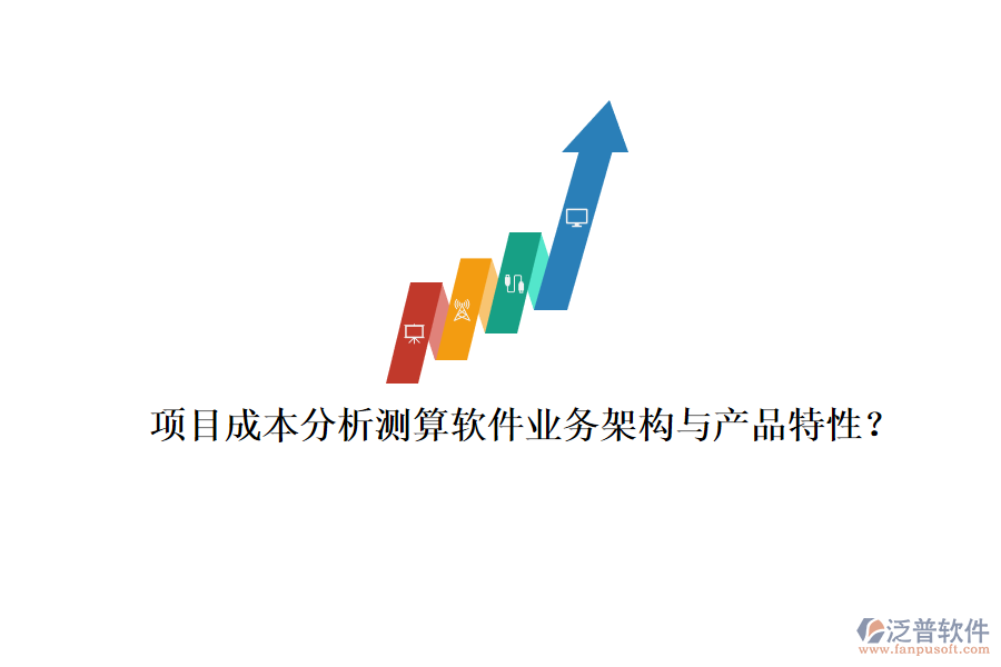 項目成本分析測算軟件業(yè)務(wù)架構(gòu)與產(chǎn)品特性？