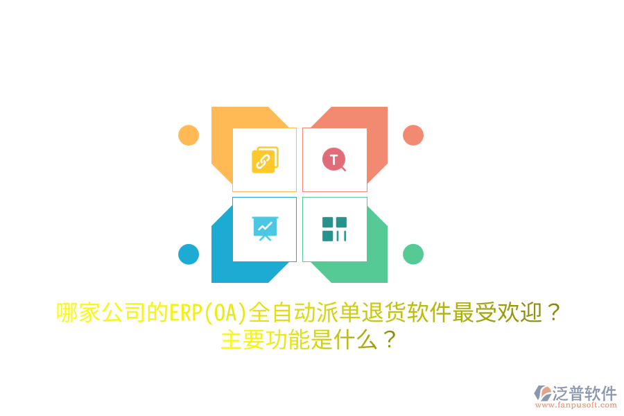 哪家公司的ERP(OA)全自動派單退貨軟件最受歡迎？主要功能是什么？