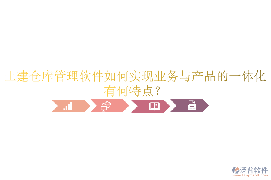 土建倉庫管理軟件如何實(shí)現(xiàn)業(yè)務(wù)與產(chǎn)品的一體化？有何特點(diǎn)？