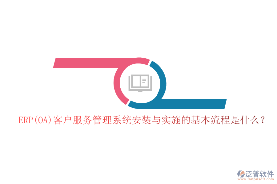 ERP(OA)客戶服務(wù)管理系統(tǒng)安裝與實施的基本流程是什么？