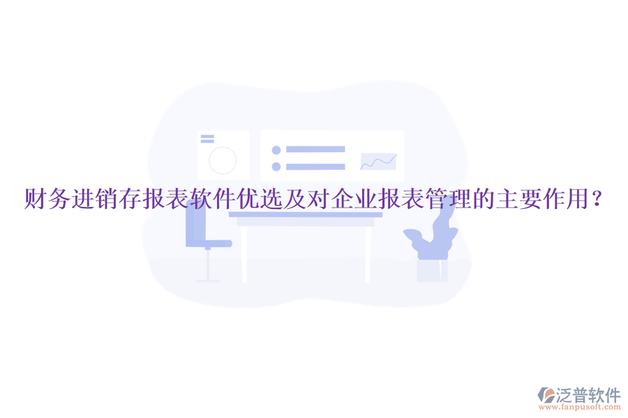 財(cái)務(wù)進(jìn)銷存報(bào)表軟件優(yōu)選及對企業(yè)報(bào)表管理的主要作用？