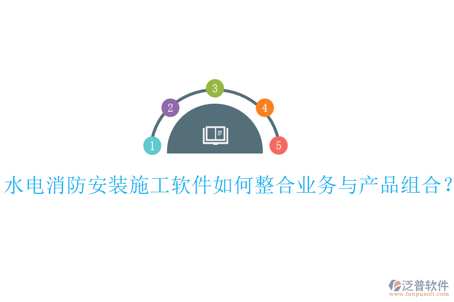 水電消防安裝施工軟件如何整合業(yè)務與產(chǎn)品組合？