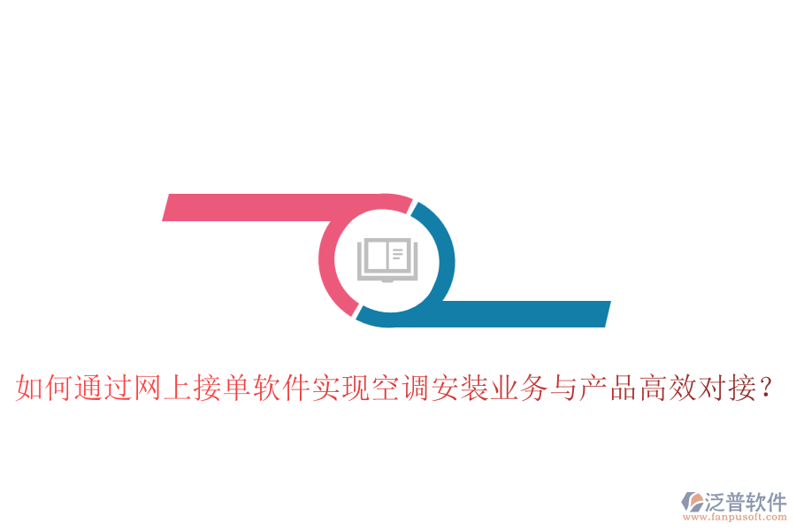 如何通過網(wǎng)上接單軟件實(shí)現(xiàn)空調(diào)安裝業(yè)務(wù)與產(chǎn)品高效對(duì)接？