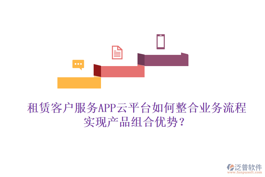 租賃客戶服務(wù)APP云平臺如何整合業(yè)務(wù)流程實現(xiàn)產(chǎn)品組合優(yōu)勢？