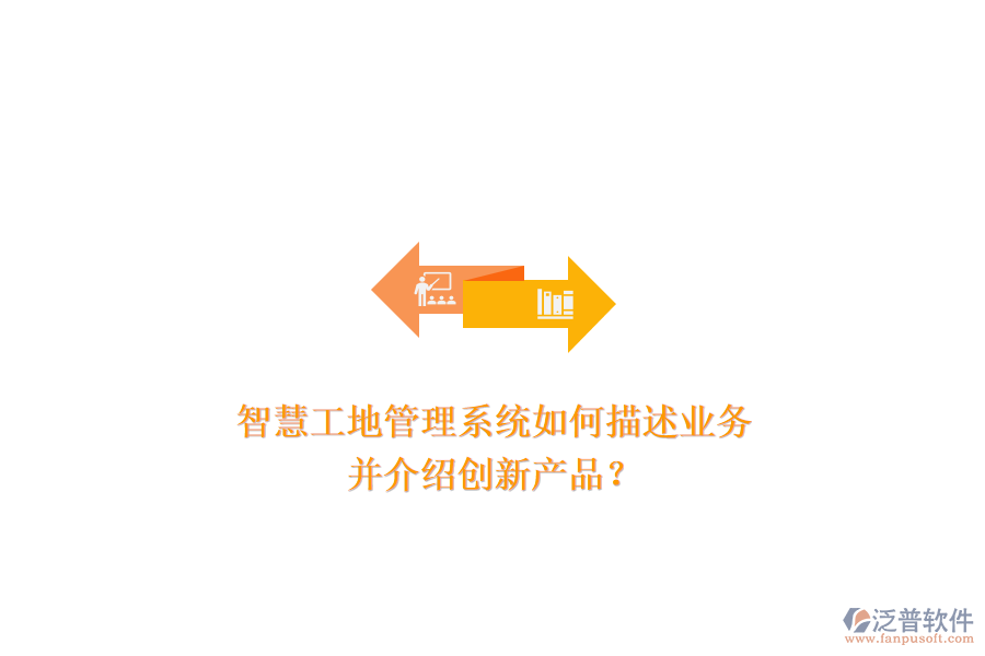智慧工地管理系統(tǒng)如何描述業(yè)務(wù)，并介紹創(chuàng)新產(chǎn)品？