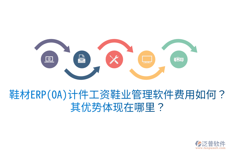 鞋材ERP(OA)計(jì)件工資鞋業(yè)管理軟件費(fèi)用如何？其優(yōu)勢(shì)體現(xiàn)在哪里？