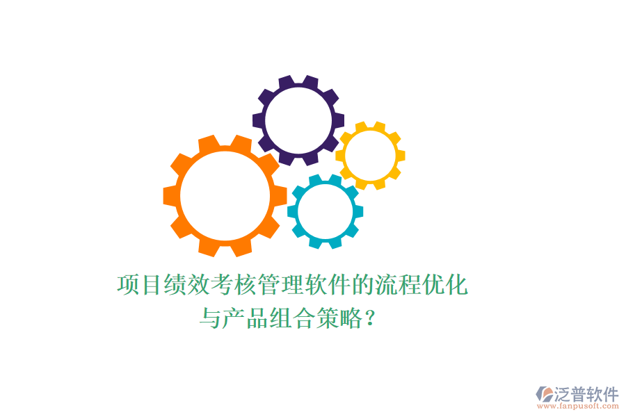 項(xiàng)目績(jī)效考核管理軟件的流程優(yōu)化與產(chǎn)品組合策略？