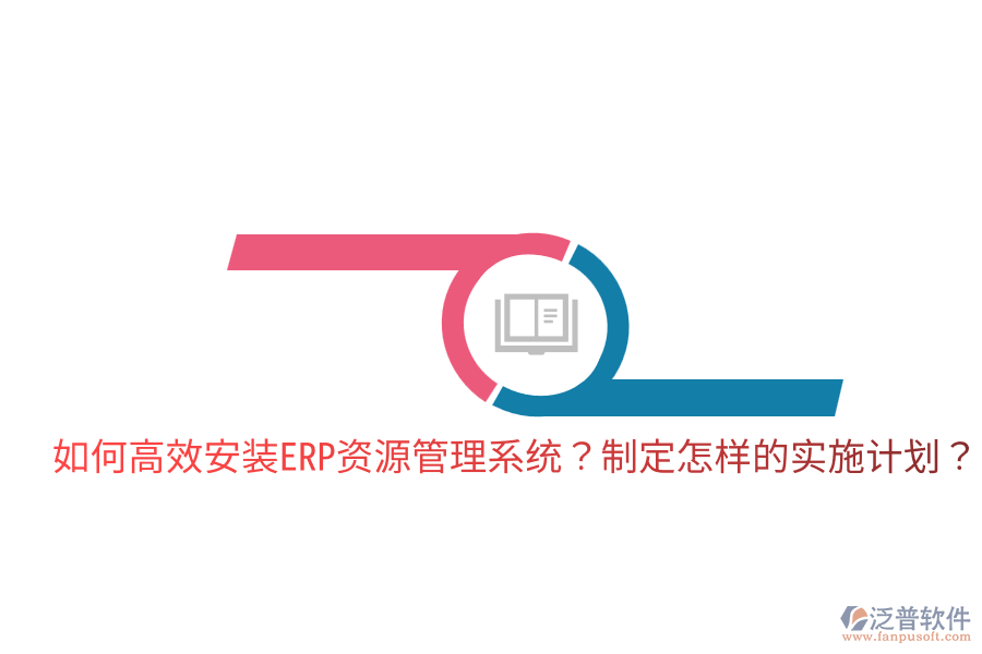  如何高效安裝ERP資源管理系統(tǒng)？制定怎樣的實(shí)施計(jì)劃？