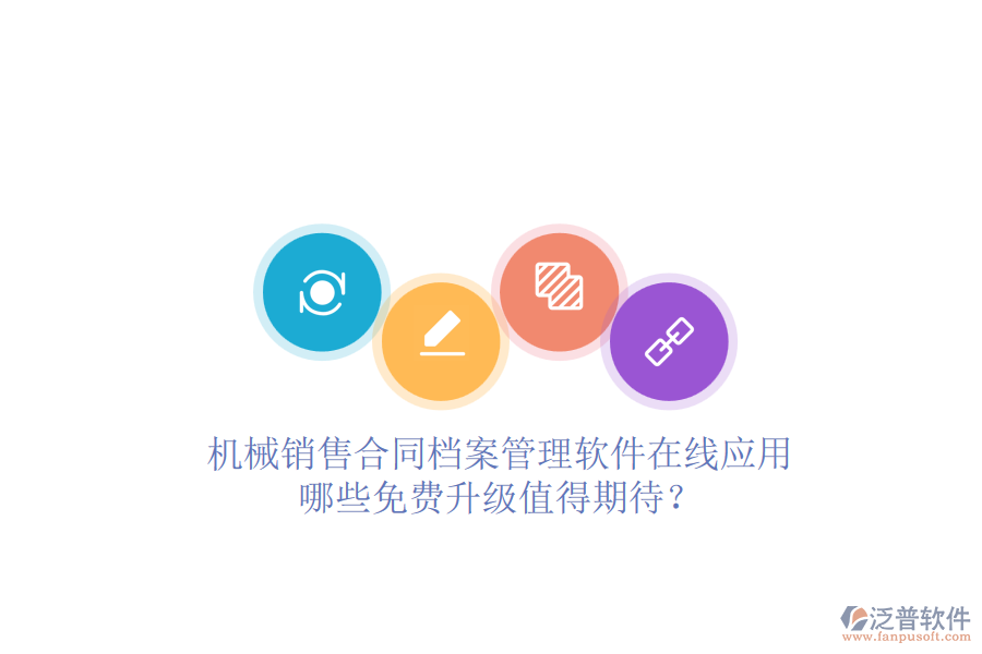 機(jī)械銷售合同檔案管理軟件在線應(yīng)用，哪些免費(fèi)升級(jí)值得期待？