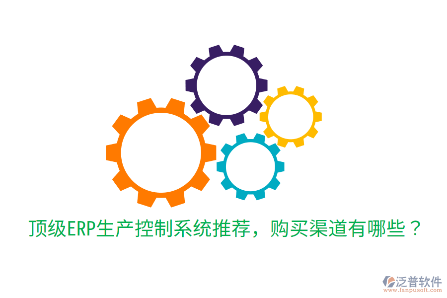  頂級ERP生產(chǎn)控制系統(tǒng)推薦，購買渠道有哪些？