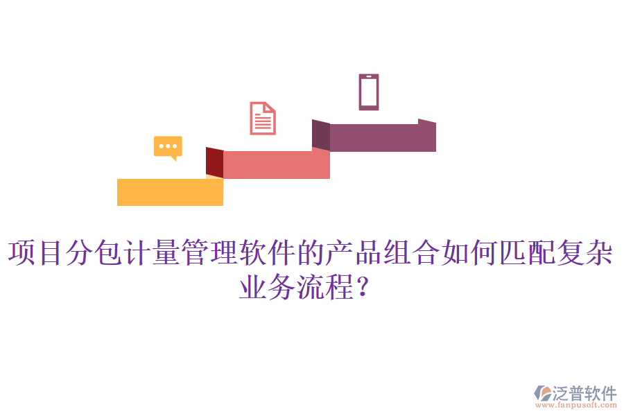項(xiàng)目分包計(jì)量管理軟件的產(chǎn)品組合如何匹配復(fù)雜業(yè)務(wù)流程？