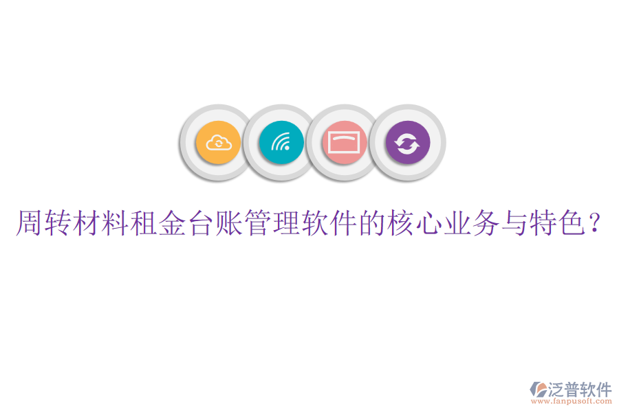 周轉(zhuǎn)材料租金臺(tái)賬管理軟件的核心業(yè)務(wù)與特色？