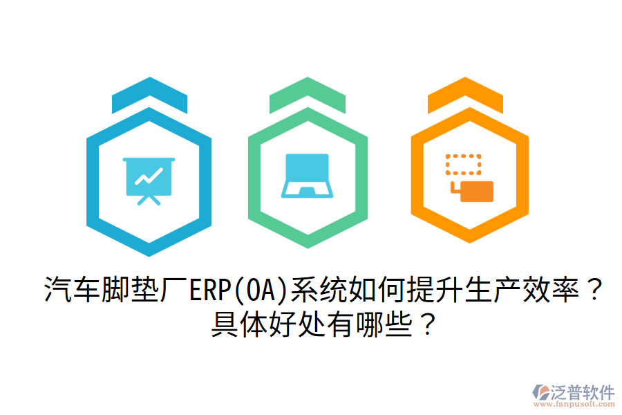 汽車腳墊廠ERP(OA)系統(tǒng)如何提升生產(chǎn)效率？具體好處有哪些？