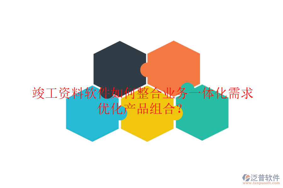 竣工資料軟件如何整合業(yè)務(wù)一體化需求，優(yōu)化產(chǎn)品組合？