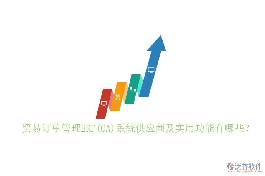 貿(mào)易訂單管理ERP(OA)系統(tǒng)供應(yīng)商及實(shí)用功能有哪些？
