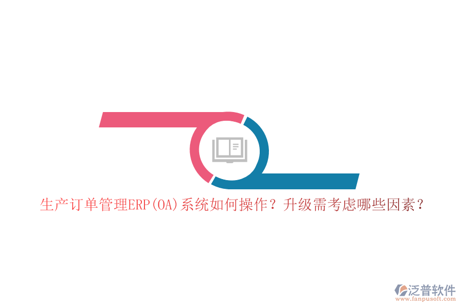 生產(chǎn)訂單管理ERP(OA)系統(tǒng)如何操作？升級需考慮哪些因素？