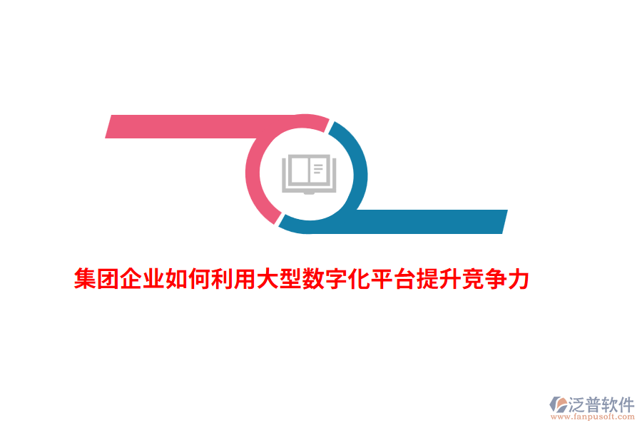 集團(tuán)企業(yè)如何利用大型數(shù)字化平臺提升競爭力？