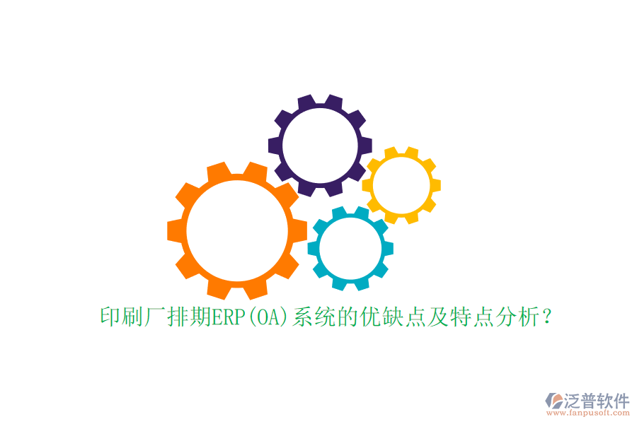 印刷廠排期ERP(OA)系統(tǒng)的優(yōu)缺點(diǎn)及特點(diǎn)分析？