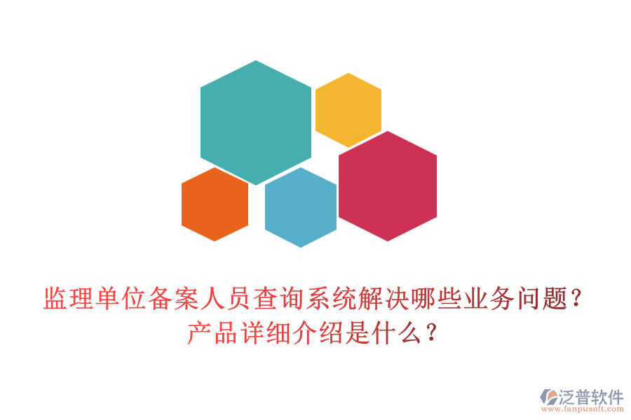 監(jiān)理單位備案人員查詢系統(tǒng)解決哪些業(yè)務(wù)問題？產(chǎn)品詳細(xì)介紹是什么？